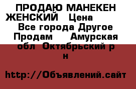 ПРОДАЮ МАНЕКЕН ЖЕНСКИЙ › Цена ­ 15 000 - Все города Другое » Продам   . Амурская обл.,Октябрьский р-н